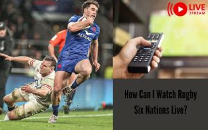How Can I Watch Rugby Six Nations Live